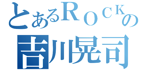 とあるＲＯＣＫの吉川晃司（）