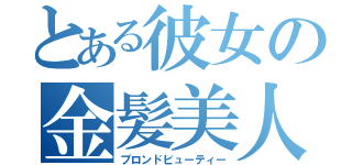 とある彼女の金髪美人（ブロンドビューティー）