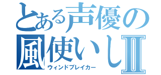 とある声優の風使いしこりんⅡ（ウィンドブレイカー）