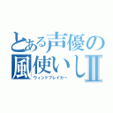 とある声優の風使いしこりんⅡ（ウィンドブレイカー）