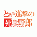 とある進撃の死急野郎（死に急ぎ野郎）