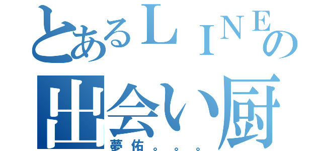 とあるＬＩＮＥの出会い厨（夢佑。。。）