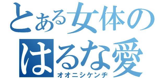 とある女体のはるな愛（オオニシケンヂ）