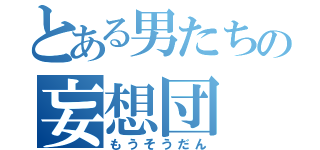 とある男たちの妄想団（もうそうだん）