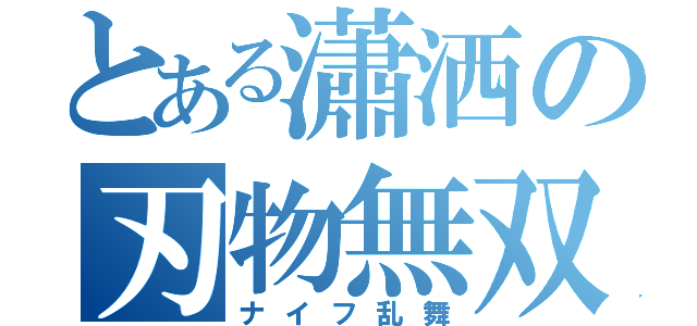 とある瀟洒の刃物無双（ナイフ乱舞）