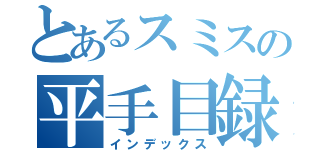 とあるスミスの平手目録（インデックス）