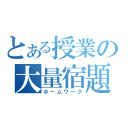 とある授業の大量宿題（ホームワーク）