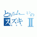 とあるムーミンのスズキⅡ（化ちの）