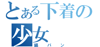 とある下着の少女（縞パン）