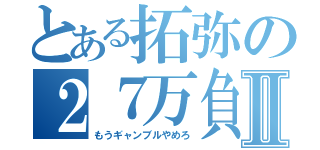 とある拓弥の２７万負けⅡ（もうギャンブルやめろ）