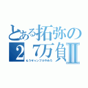 とある拓弥の２７万負けⅡ（もうギャンブルやめろ）