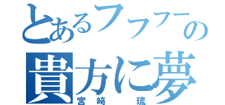 とあるフフフーン♪（◉ε◉＊）の貴方に夢㊥。＋（ｂ♡∀♡）ｂ°＋。（宮﨑 琉）