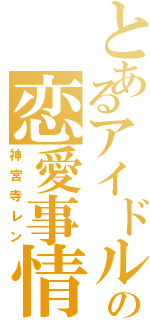 とあるアイドルの恋愛事情（神宮寺レン）