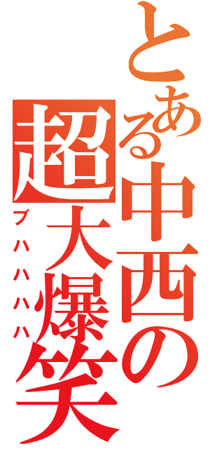 とある中西の超大爆笑（ブハハハハ）