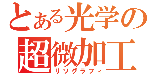 とある光学の超微加工（リソグラフィ）