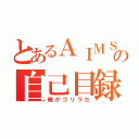 とあるＡＩＭＳの自己目録（俺がゴリラだ）