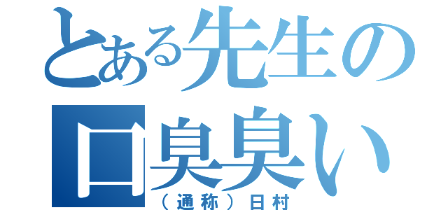 とある先生の口臭臭い（（通称）日村）