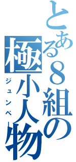 とある８組の極小人物（ジュンペー）