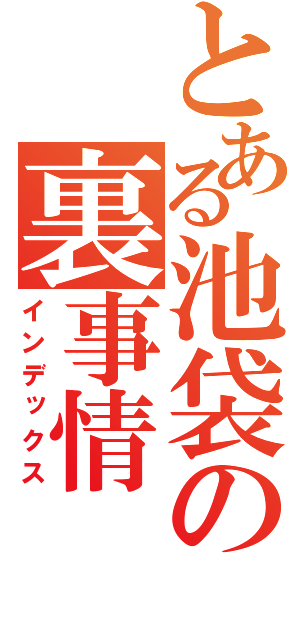 とある池袋の裏事情（インデックス）