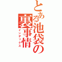 とある池袋の裏事情（インデックス）