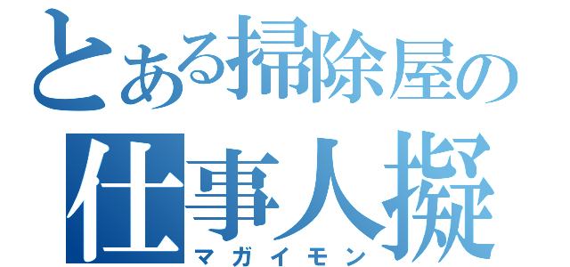 とある掃除屋の仕事人擬（マガイモン）