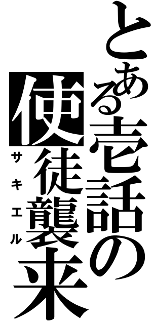 とある壱話の使徒襲来（サキエル）