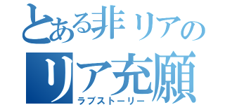 とある非リアのリア充願望（ラブストーリー）