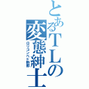 とあるＴＬの変態紳士（ロリコンペド野郎）