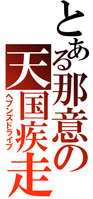 とある那意の天国疾走（ヘブンズドライブ）