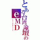 とある台湾論壇のｅＭＤ（ＥｘｔｒｅｍｅＤｉｖｉｄｅ）