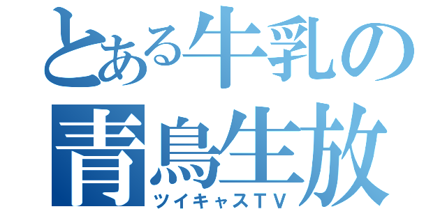 とある牛乳の青鳥生放送（ツイキャスＴＶ）