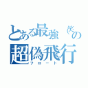 とある最強（笑）の超偽飛行（フロート）