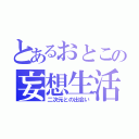 とあるおとこの妄想生活（二次元との出会い）