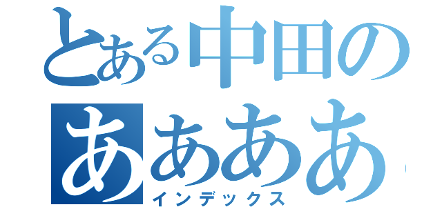 とある中田のあああああ（インデックス）