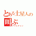 とある土星人の叫ぶ（アゲヒチョン）