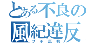 とある不良の風紀違反（プチ反抗）