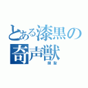 とある漆黒の奇声獣（   龍聖）