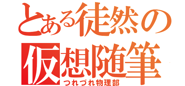 とある徒然の仮想随筆（つれづれ物理部）