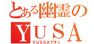 とある幽霊のＹＵＳＡ（ＹＵＳＳＡですっ）