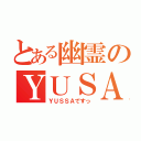 とある幽霊のＹＵＳＡ（ＹＵＳＳＡですっ）