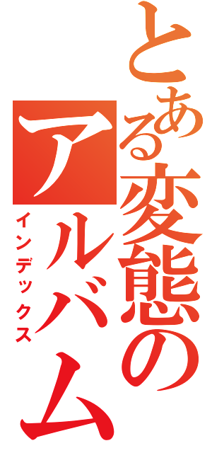 とある変態のアルバム（インデックス）