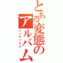 とある変態のアルバム（インデックス）