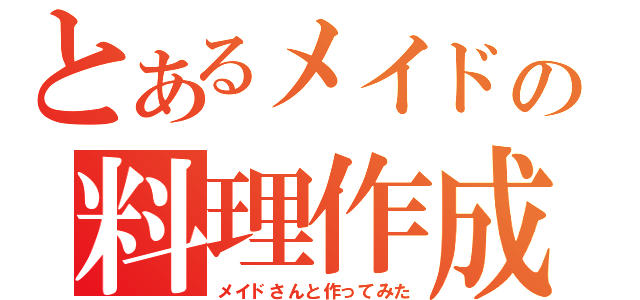 とあるメイドの料理作成（メイドさんと作ってみた）