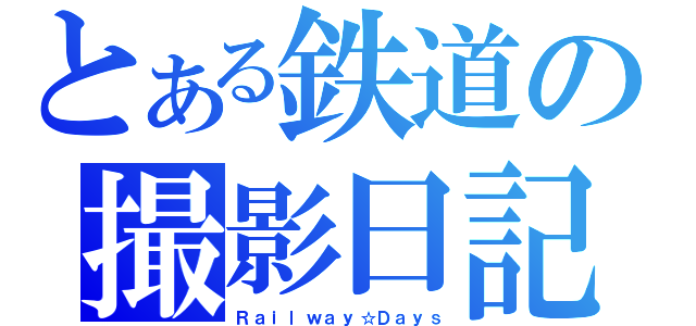 とある鉄道の撮影日記（Ｒａｉｌｗａｙ☆Ｄａｙｓ）