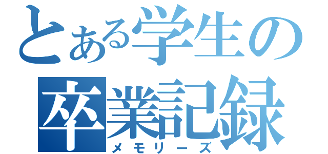 とある学生の卒業記録（メモリーズ）