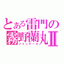 とある雷門の霧野蘭丸Ⅱ（ツインテール）