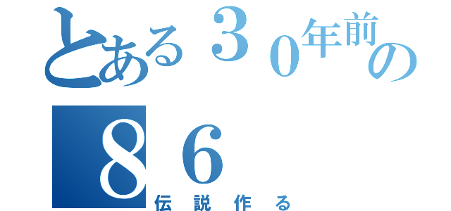 とある３０年前の８６（伝説作る）