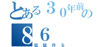 とある３０年前の８６（伝説作る）