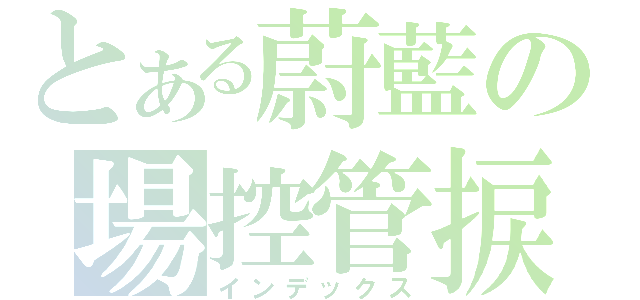 とある蔚藍の場控管捩（インデックス）