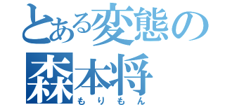 とある変態の森本将（もりもん）